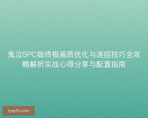 鬼泣5PC版终极画质优化与连招技巧全攻略解析实战心得分享与配置指南