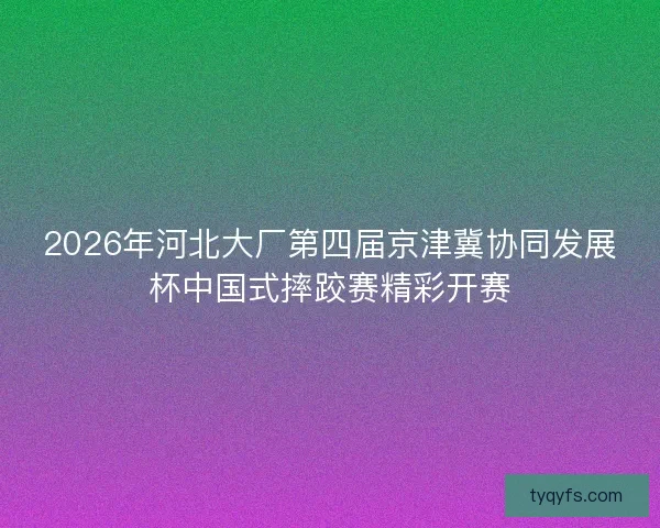 2026年河北大厂第四届京津冀协同发展杯中国式摔跤赛精彩开赛