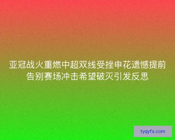 亚冠战火重燃中超双线受挫申花遗憾提前告别赛场冲击希望破灭引发反思